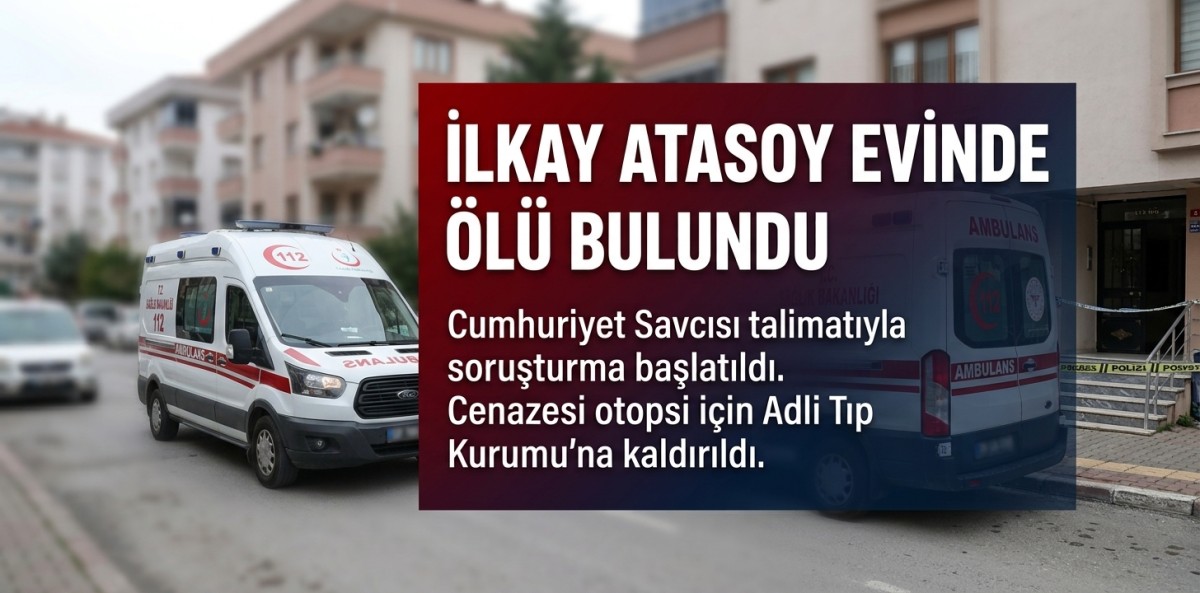 İlkay Atasoy evinde ölü bulundu