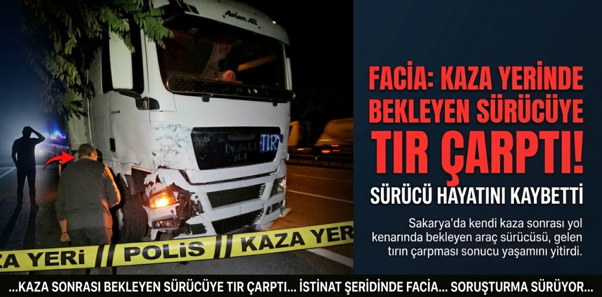 Sakarya'da kaza sonrası yol kenarında bekleyen sürücü tırın çarpması sonucu öldü